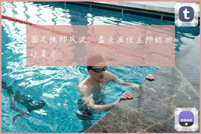 国足换帅风波：盘点历任主帅的功过是非