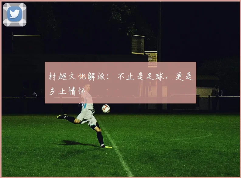 村超文化解读:不止是足球,更是乡土情怀
