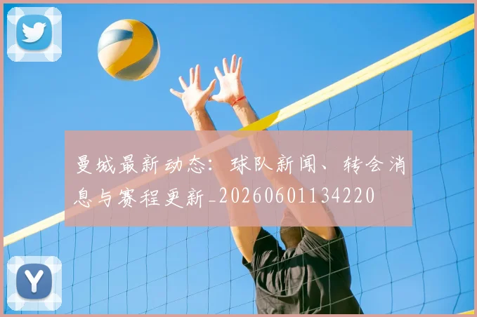 曼城最新动态:球队新闻、转会消息与赛程更新_20260601134220