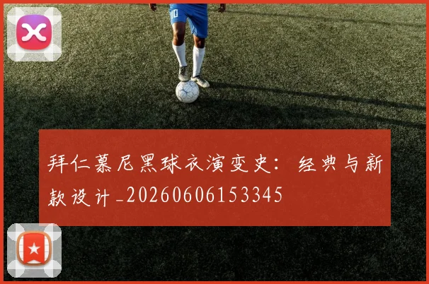 拜仁慕尼黑球衣演变史：经典与新款设计_20260606153345