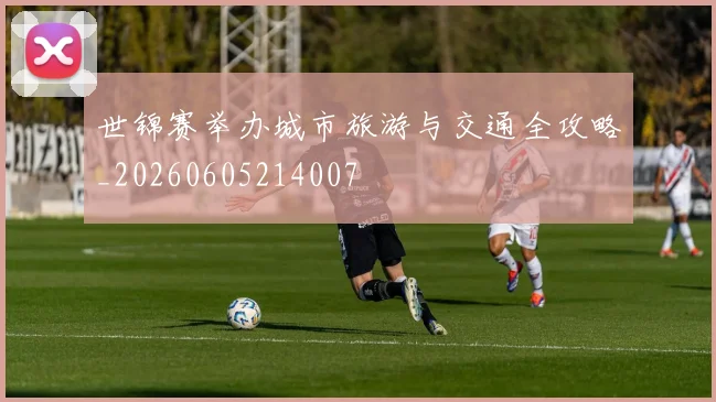 世锦赛举办城市旅游与交通全攻略_20260605214007