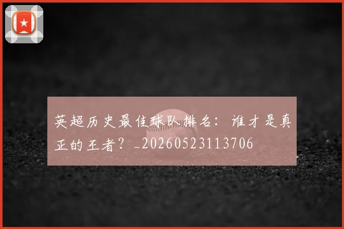 英超历史最佳球队排名：谁才是真正的王者？_20260523113706