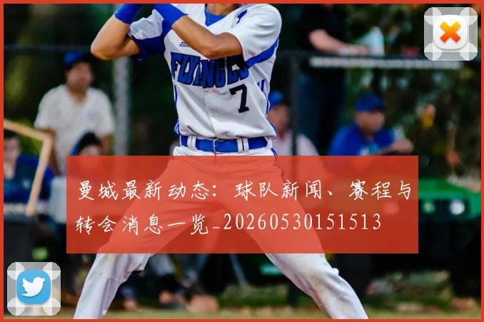 曼城最新动态：球队新闻、赛程与转会消息一览_20260530151513